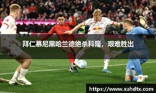 拜仁慕尼黑哈兰德绝杀科隆，艰难胜出