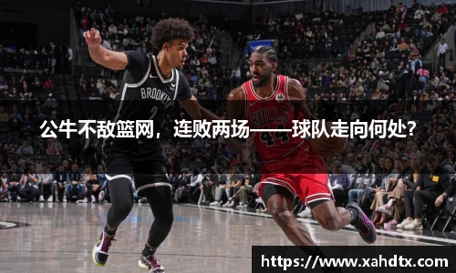 公牛不敌篮网，连败两场——球队走向何处？