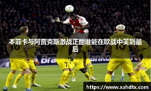 本菲卡与阿贾克斯激战正酣谁能在欧战中笑到最后
