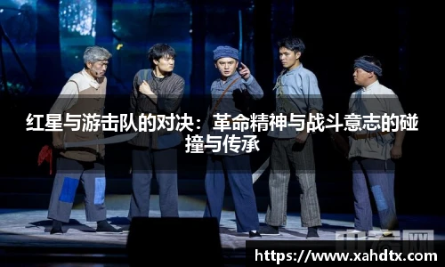 红星与游击队的对决：革命精神与战斗意志的碰撞与传承