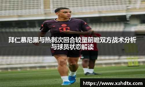 拜仁慕尼黑与热刺次回合较量前瞻双方战术分析与球员状态解读