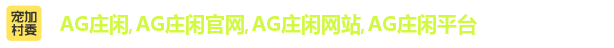 AG庄闲·(中国)集团